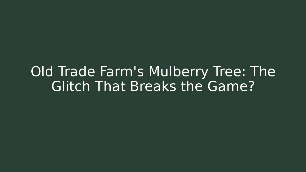 Old Trade Farm's Mulberry Tree: The Glitch That Breaks the Game? - Andrea Zevedo