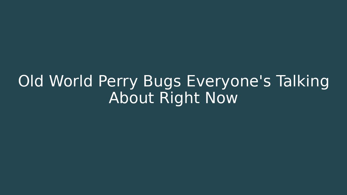 Old World Perry Bugs Everyone's Talking About Right Now - Andrea Zevedo