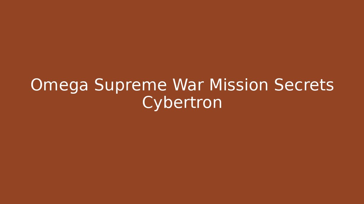 Omega Supreme War Mission Secrets Cybertron