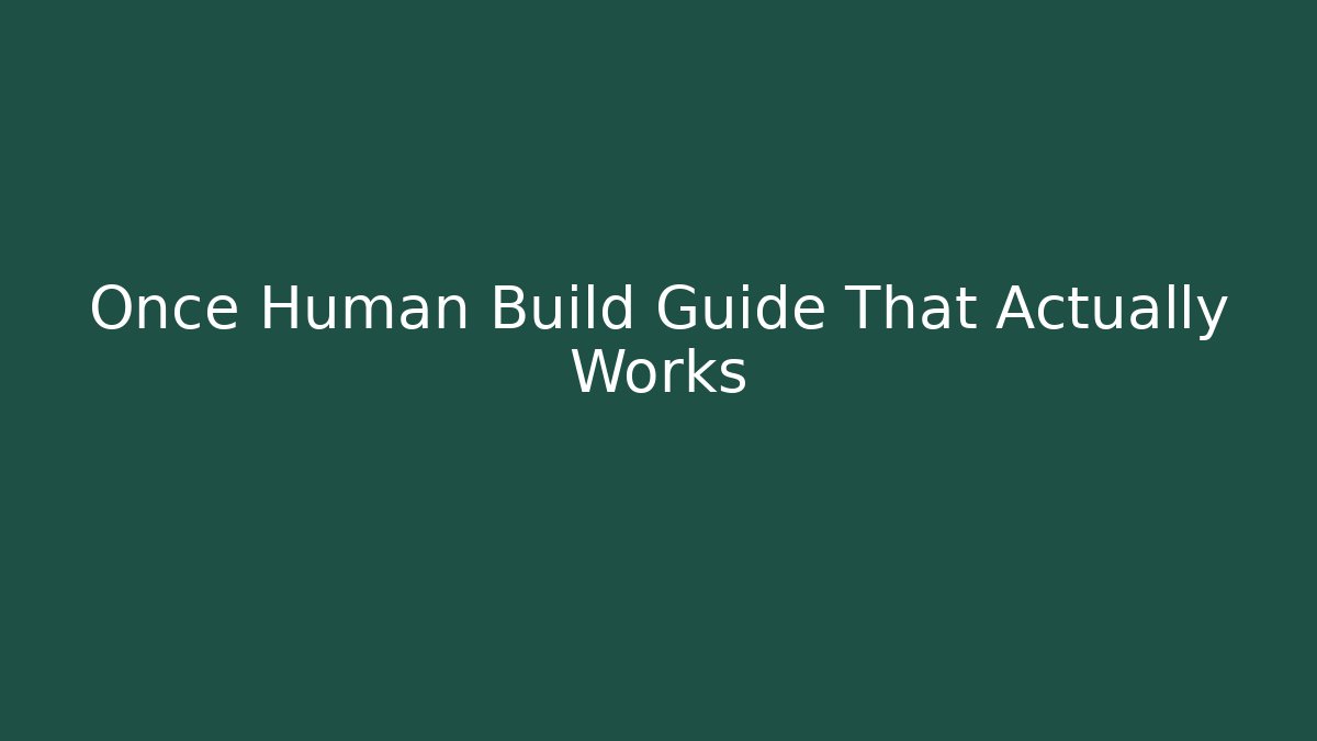Once Human Build Guide That Actually Works