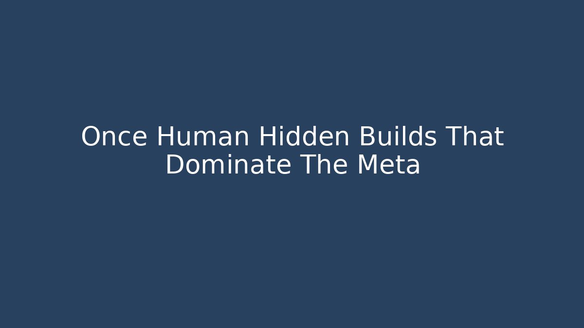 Once Human Hidden Builds That Dominate The Meta