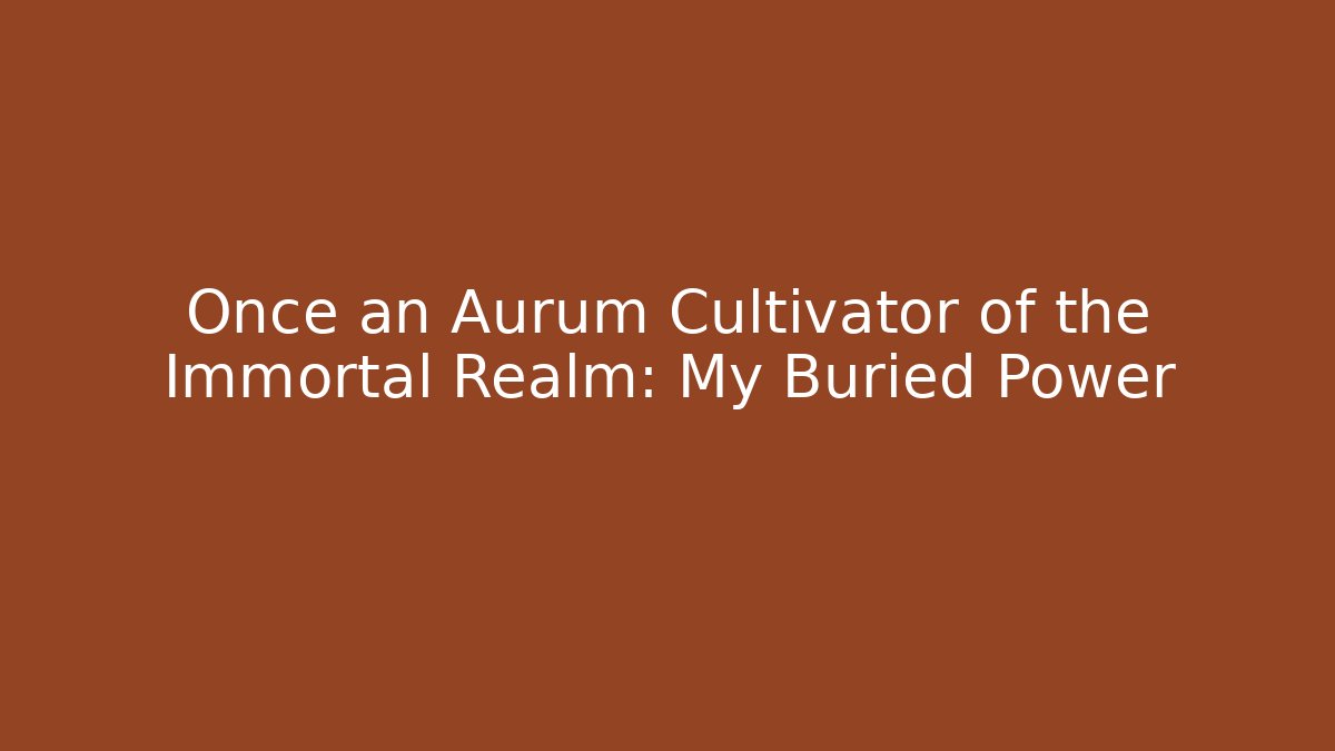 Once an Aurum Cultivator of the Immortal Realm: My Buried Power