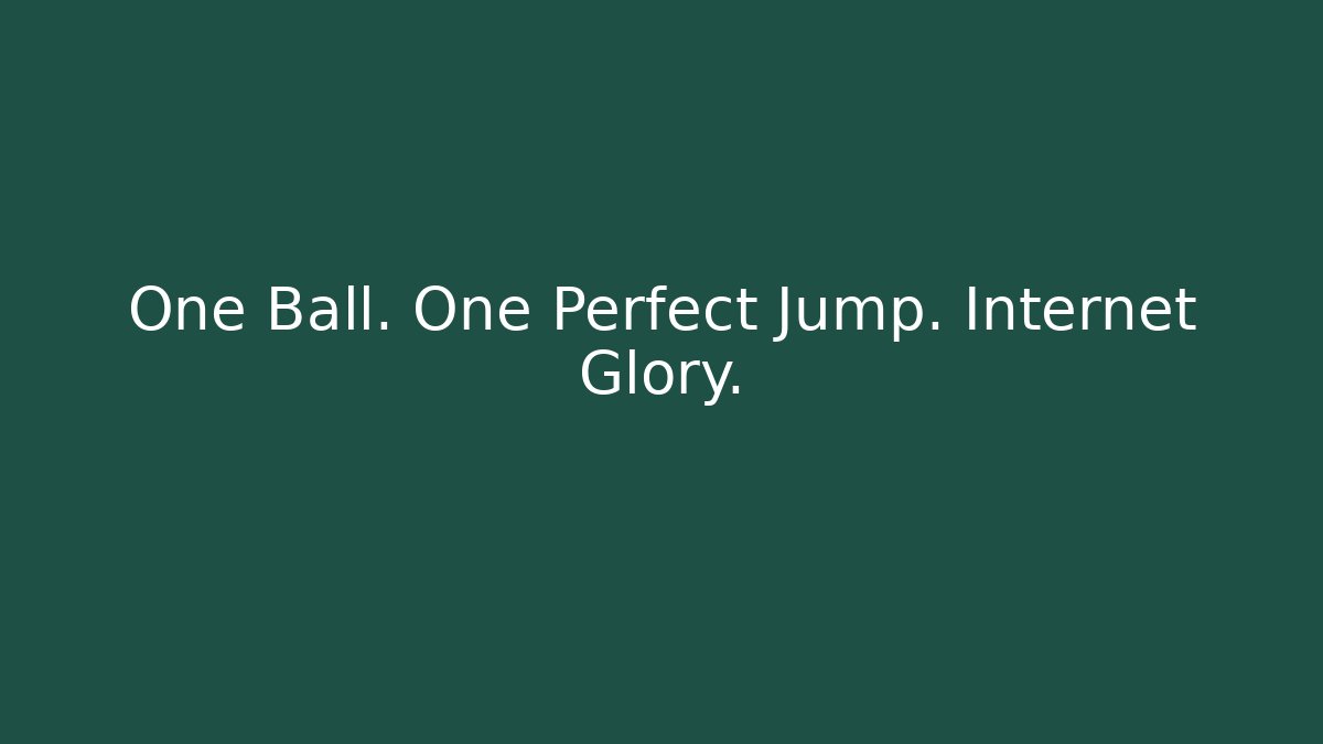 One Ball. One Perfect Jump. Internet Glory.