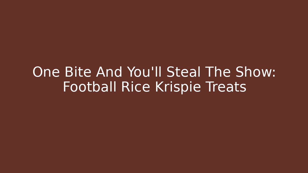 One Bite And You’ll Steal The Show: Football Rice Krispie Treats