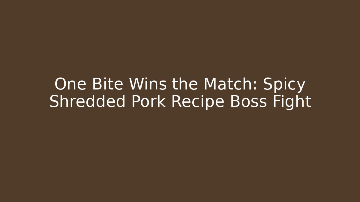 One Bite Wins the Match: Spicy Shredded Pork Recipe Boss Fight