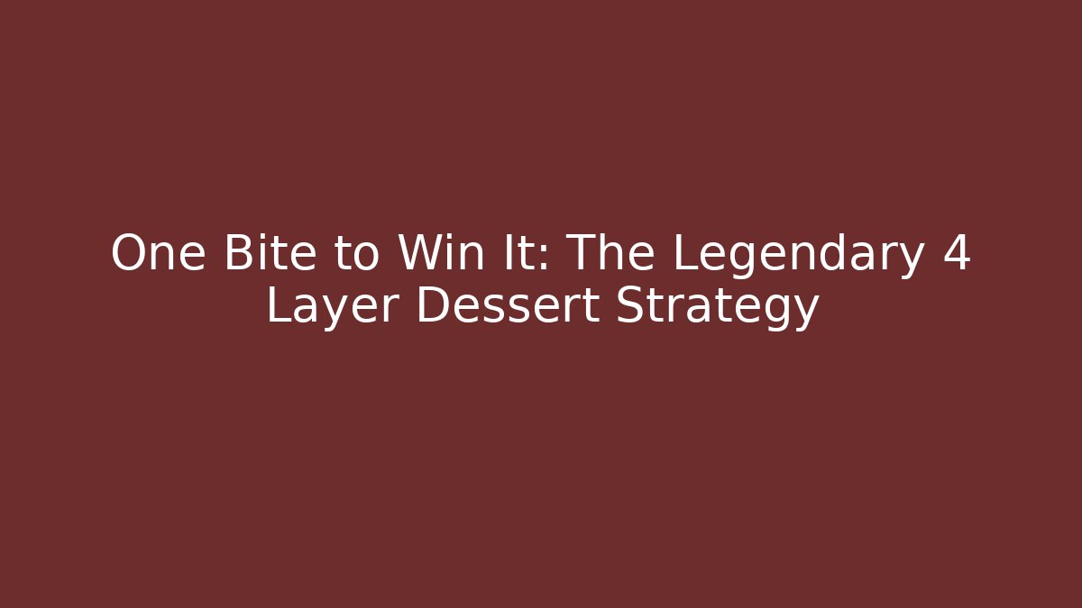 One Bite to Win It: The Legendary 4 Layer Dessert Strategy