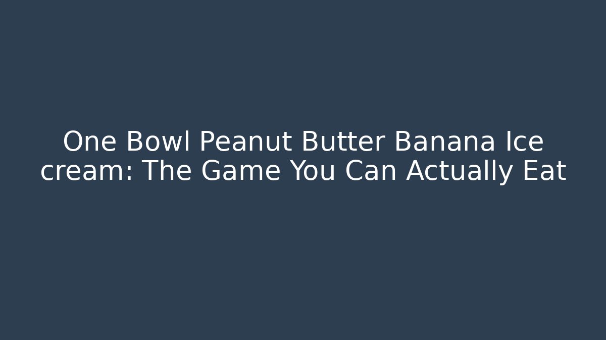 One Bowl Peanut Butter Banana Ice cream: The Game You Can Actually Eat