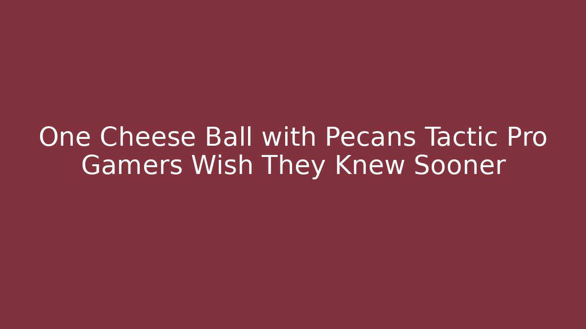 One Cheese Ball with Pecans Tactic Pro Gamers Wish They Knew Sooner