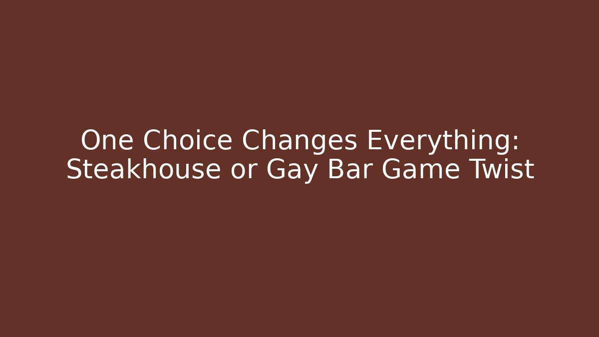 One Choice Changes Everything: Steakhouse or Gay Bar Game Twist