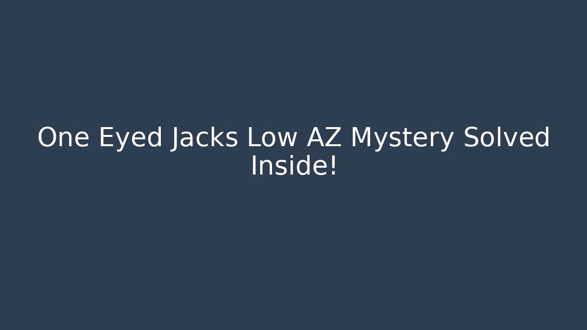 One Eyed Jacks Low AZ Mystery Solved Inside!