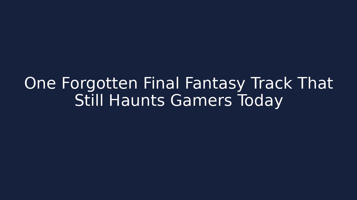 One Forgotten Final Fantasy Track That Still Haunts Gamers Today - Andrea Zevedo