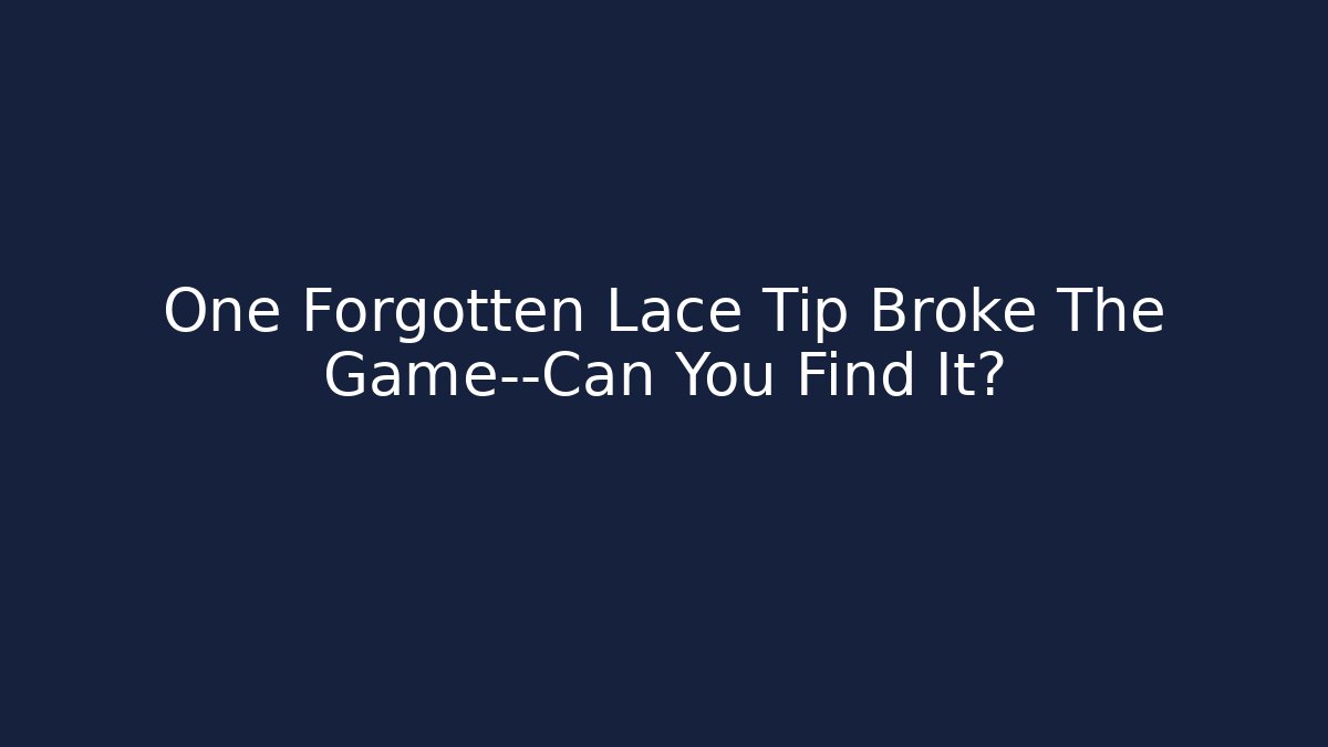 One Forgotten Lace Tip Broke The Game—Can You Find It?