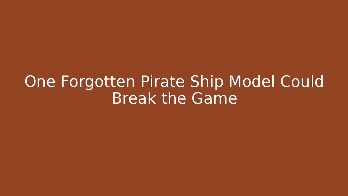 One Forgotten Pirate Ship Model Could Break the Game
