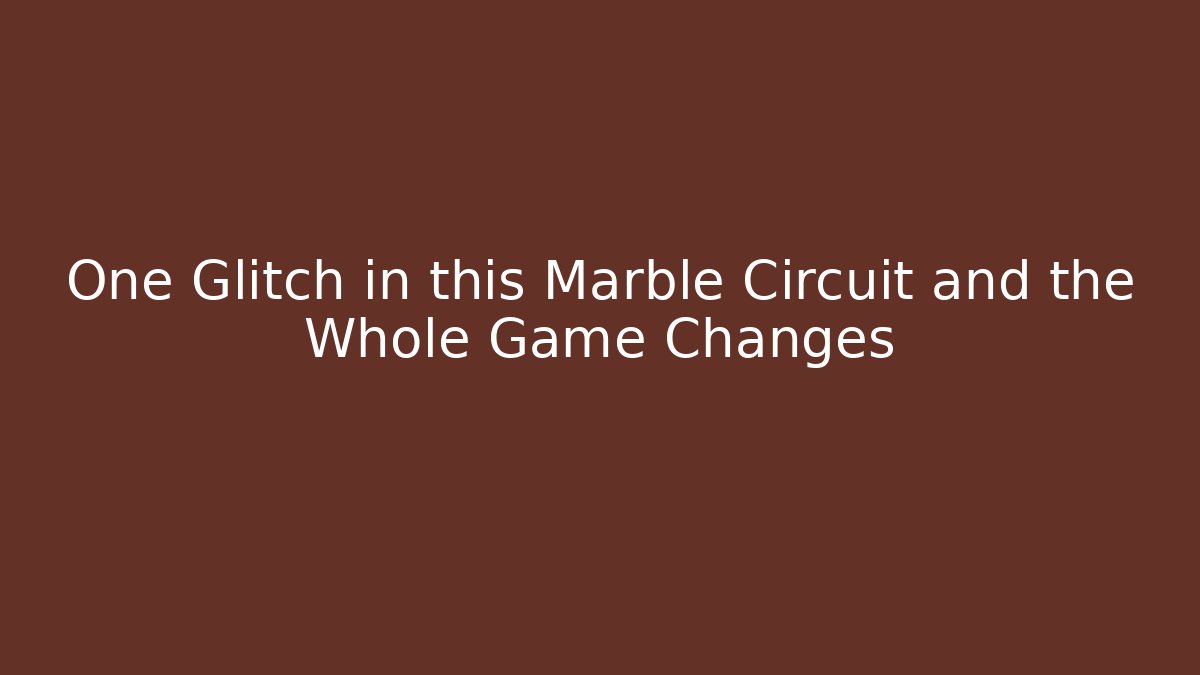 One Glitch in this Marble Circuit and the Whole Game Changes