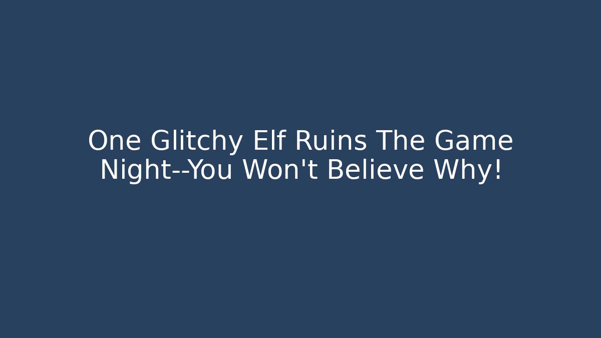 One Glitchy Elf Ruins The Game Night—You Won’t Believe Why!