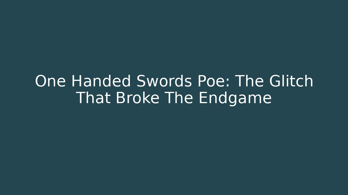 One Handed Swords Poe: The Glitch That Broke The Endgame
