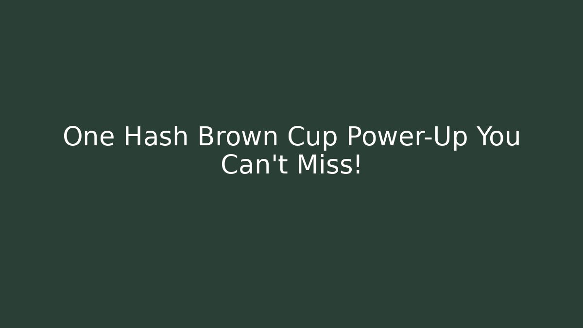 One Hash Brown Cup Power-Up You Can't Miss!