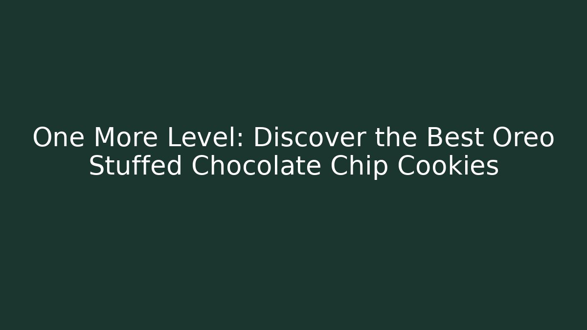 One More Level: Discover the Best Oreo Stuffed Chocolate Chip Cookies