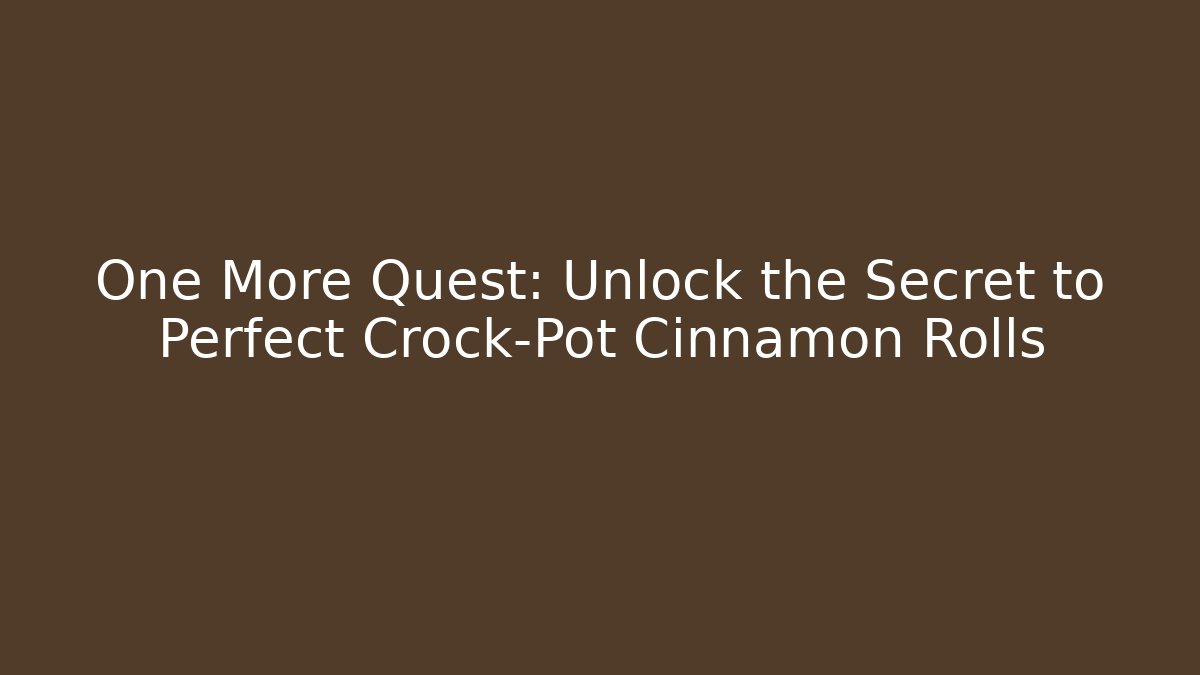 One More Quest: Unlock the Secret to Perfect Crock-Pot Cinnamon Rolls