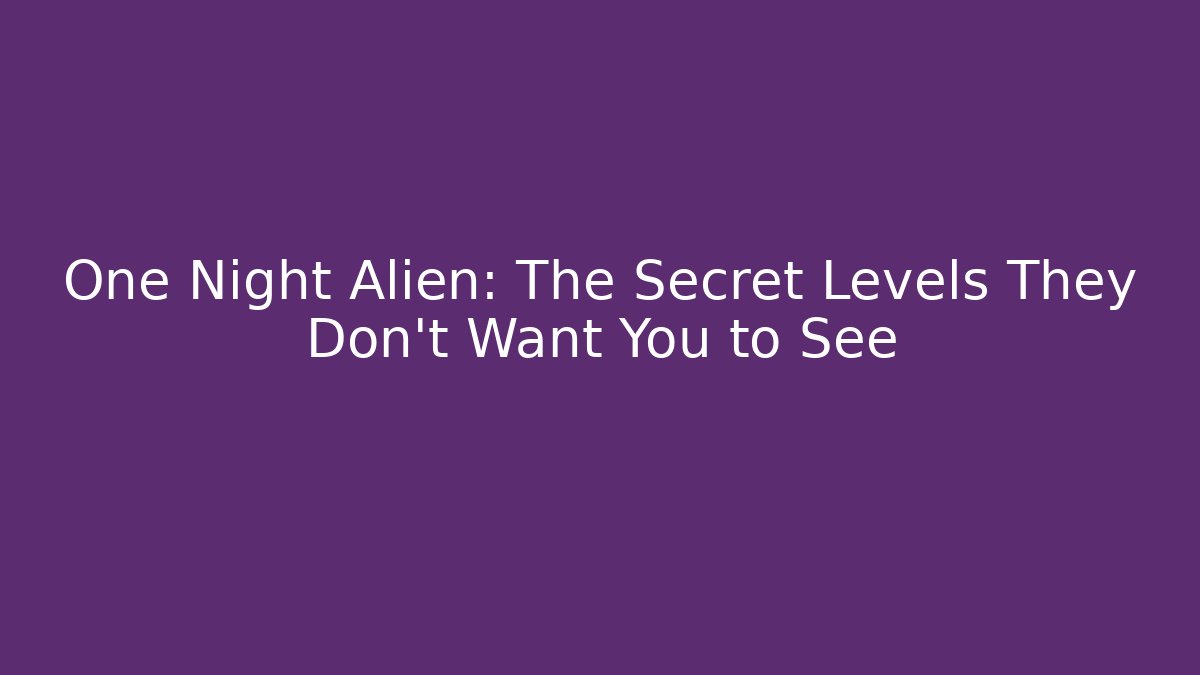 One Night Alien: The Secret Levels They Don't Want You to See