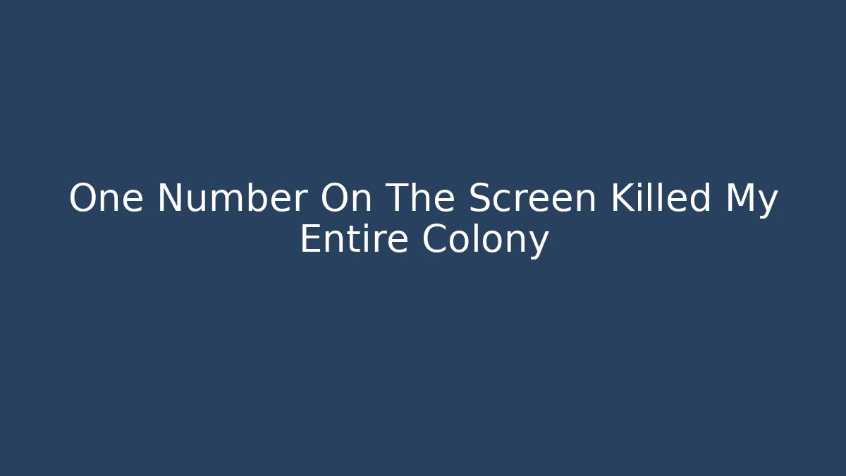 One Number On The Screen Killed My Entire Colony