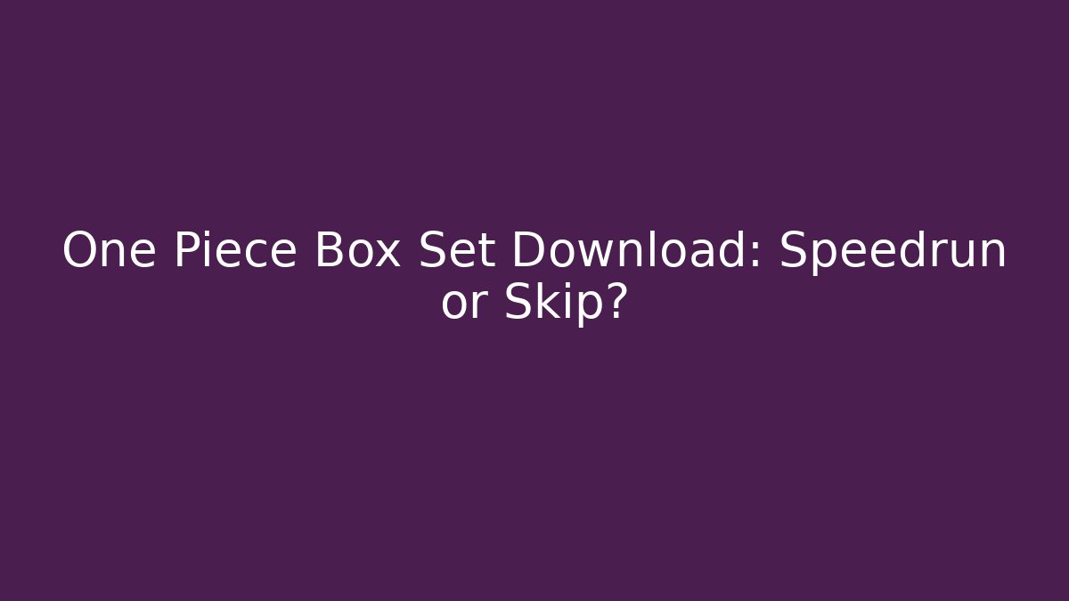 One Piece Box Set Download: Speedrun or Skip?