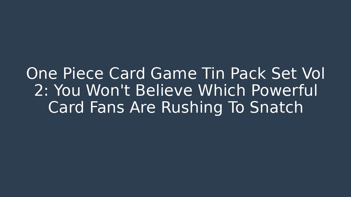 One Piece Card Game Tin Pack Set Vol 2: You Won't Believe Which Powerful Card Fans Are Rushing To Snatch