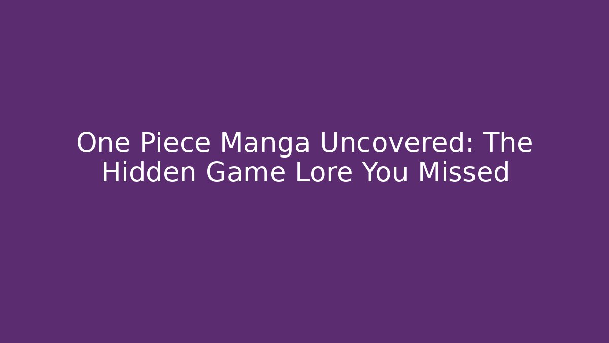 One Piece Manga Uncovered: The Hidden Game Lore You Missed