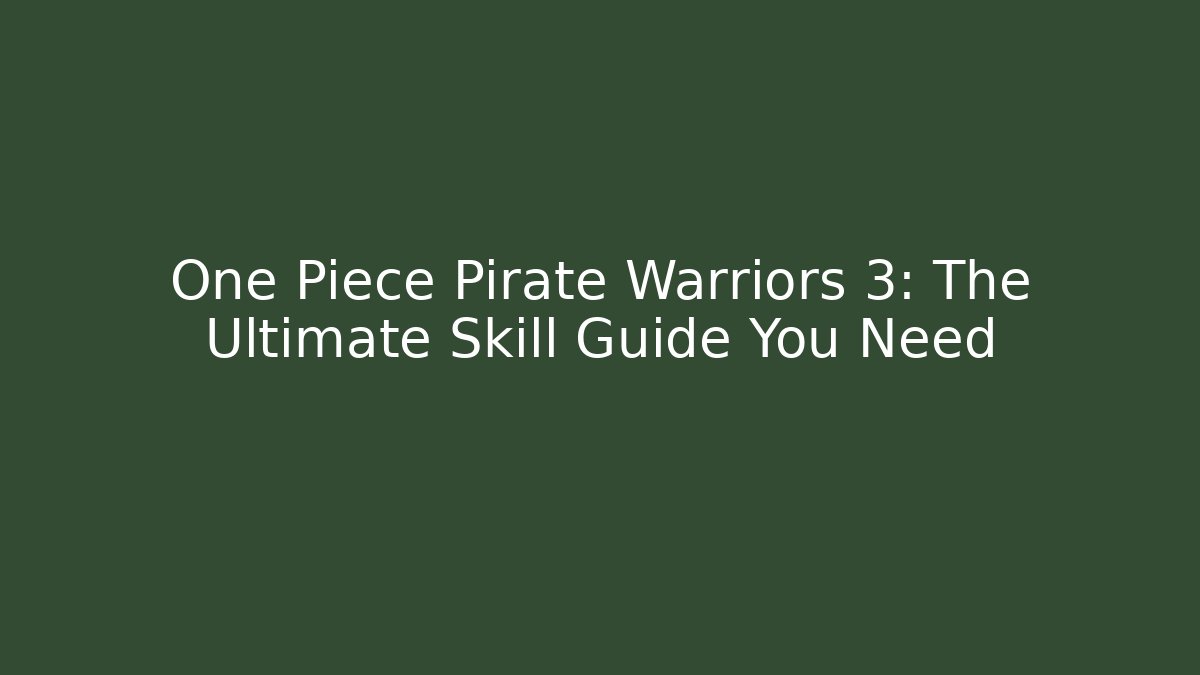 One Piece Pirate Warriors 3: The Ultimate Skill Guide You Need