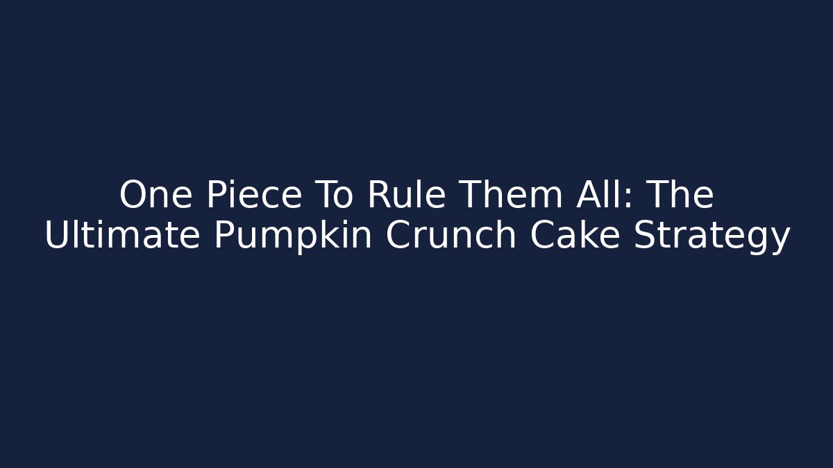 One Piece To Rule Them All: The Ultimate Pumpkin Crunch Cake Strategy