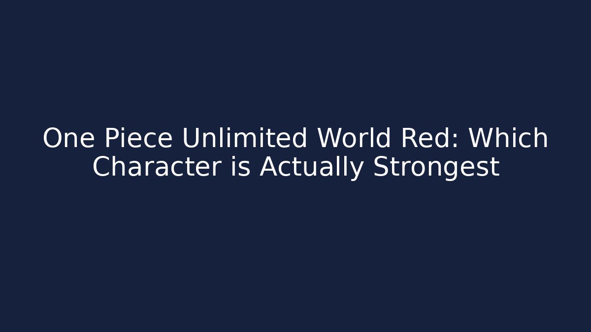 One Piece Unlimited World Red: Which Character is Actually Strongest