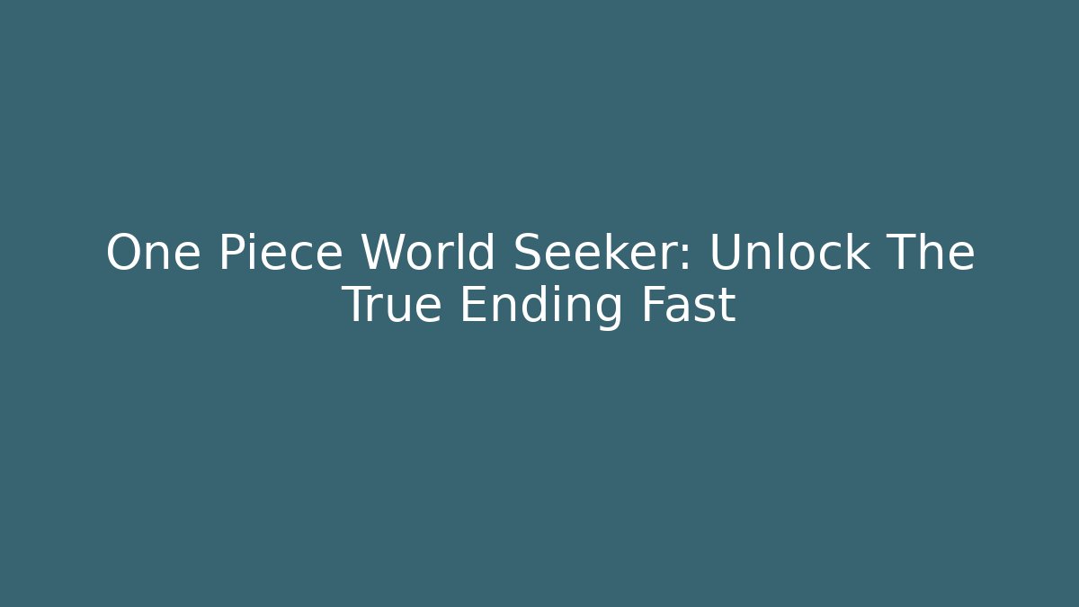 One Piece World Seeker: Unlock The True Ending Fast - Andrea Zevedo