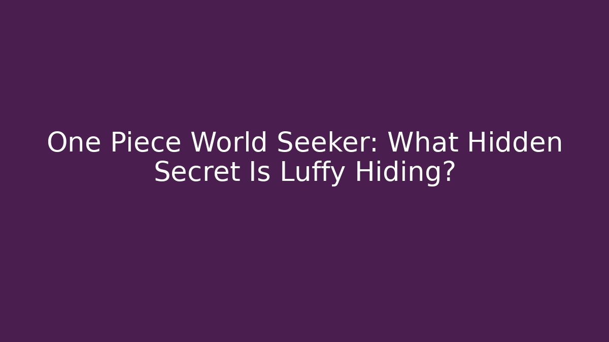 One Piece World Seeker: What Hidden Secret Is Luffy Hiding?
