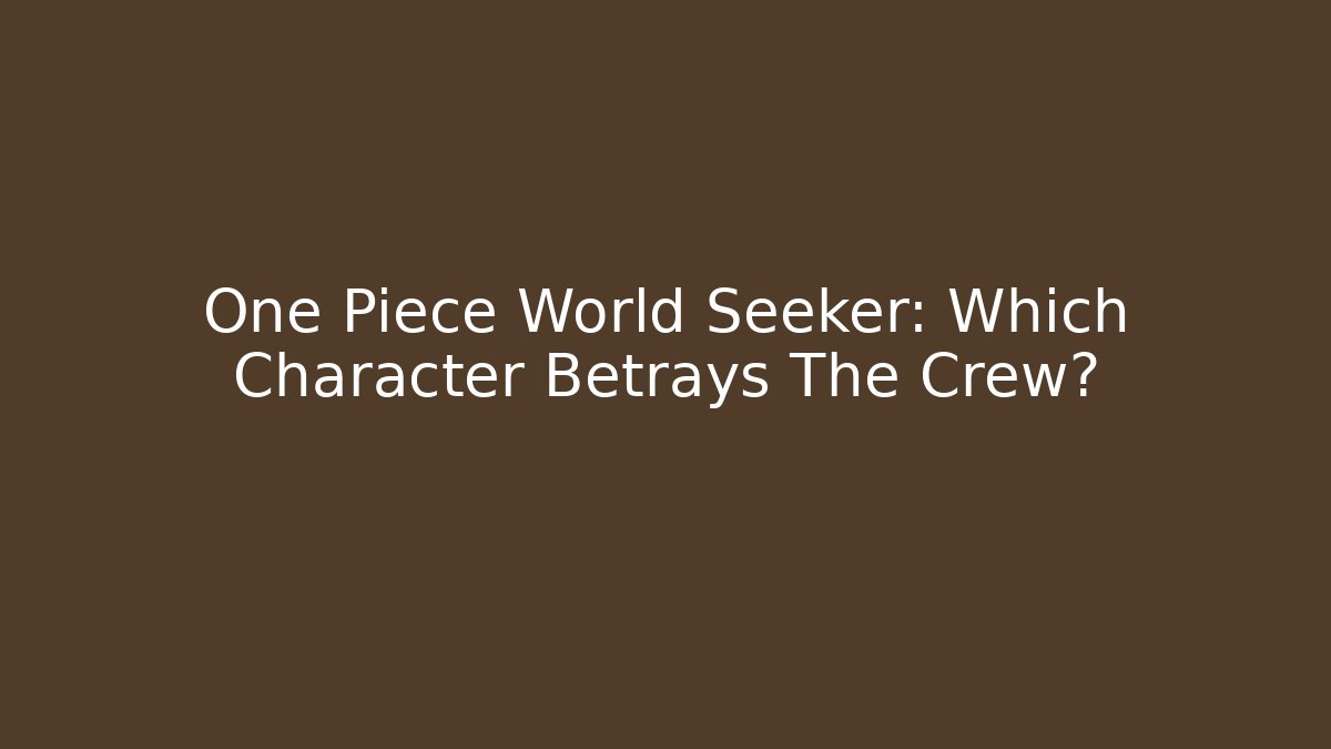 One Piece World Seeker: Which Character Betrays The Crew?