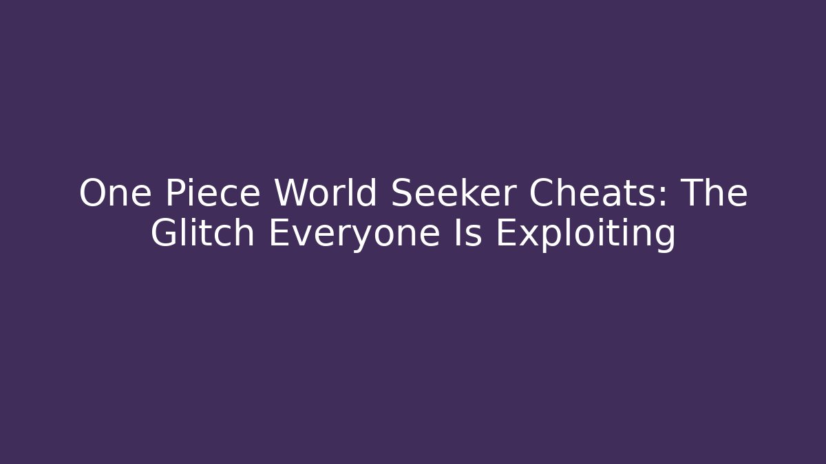 One Piece World Seeker Cheats: The Glitch Everyone Is Exploiting