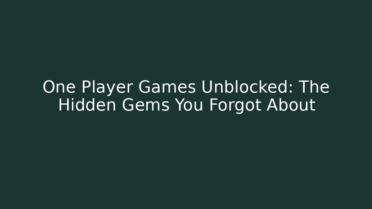 One Player Games Unblocked: The Hidden Gems You Forgot About