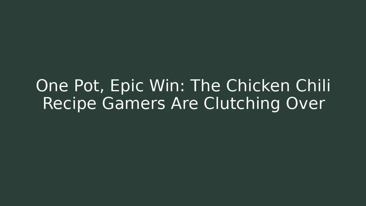 One Pot, Epic Win: The Chicken Chili Recipe Gamers Are Clutching Over
