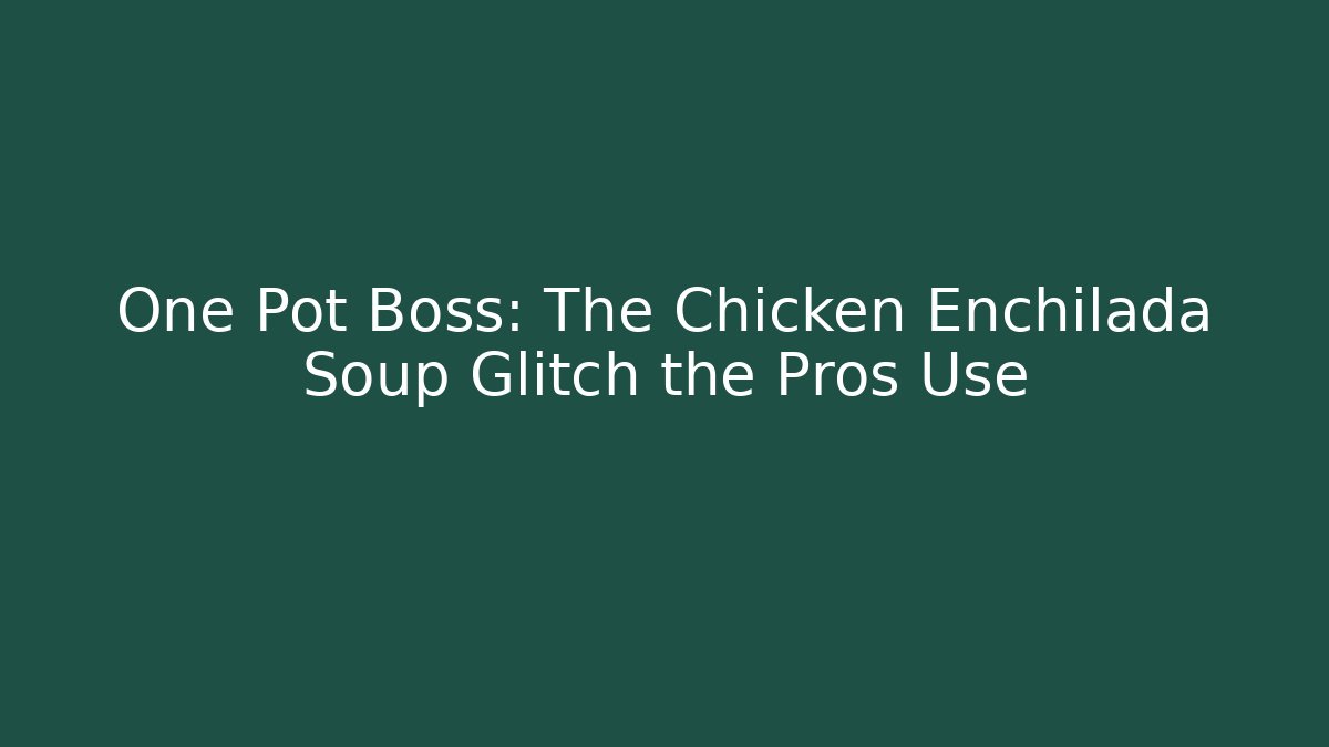 One Pot Boss: The Chicken Enchilada Soup Glitch the Pros Use
