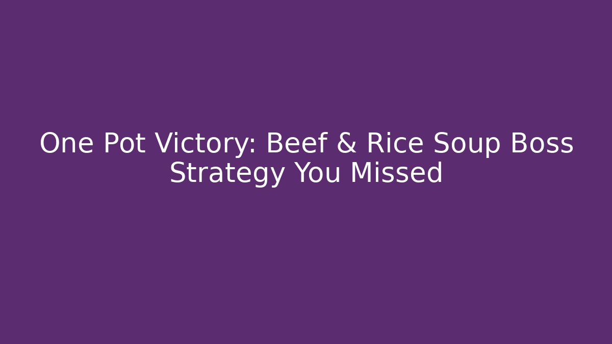 One Pot Victory: Beef & Rice Soup Boss Strategy You Missed