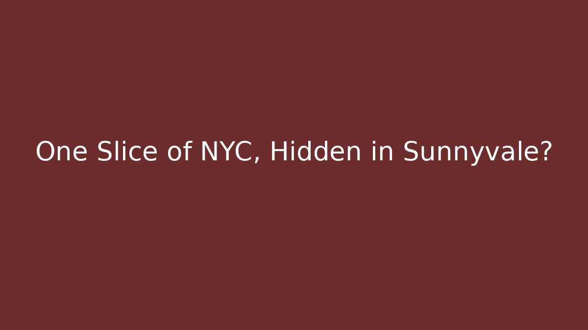 One Slice of NYC, Hidden in Sunnyvale?