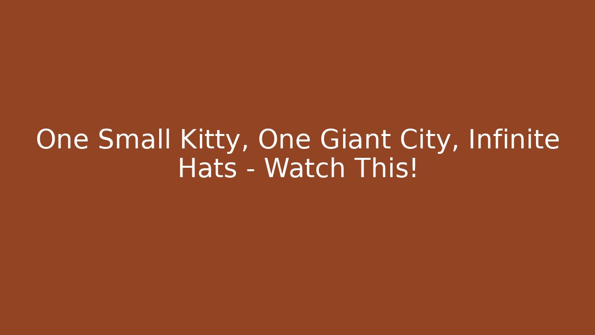 One Small Kitty, One Giant City, Infinite Hats – Watch This!