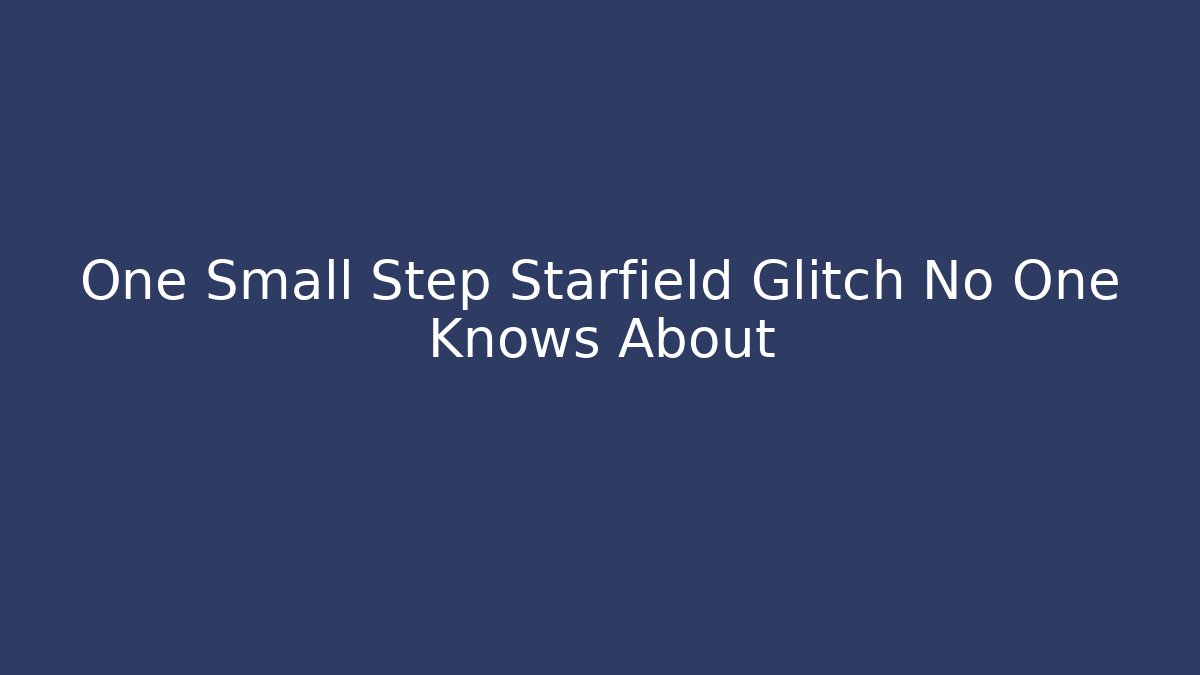 One Small Step Starfield Glitch No One Knows About