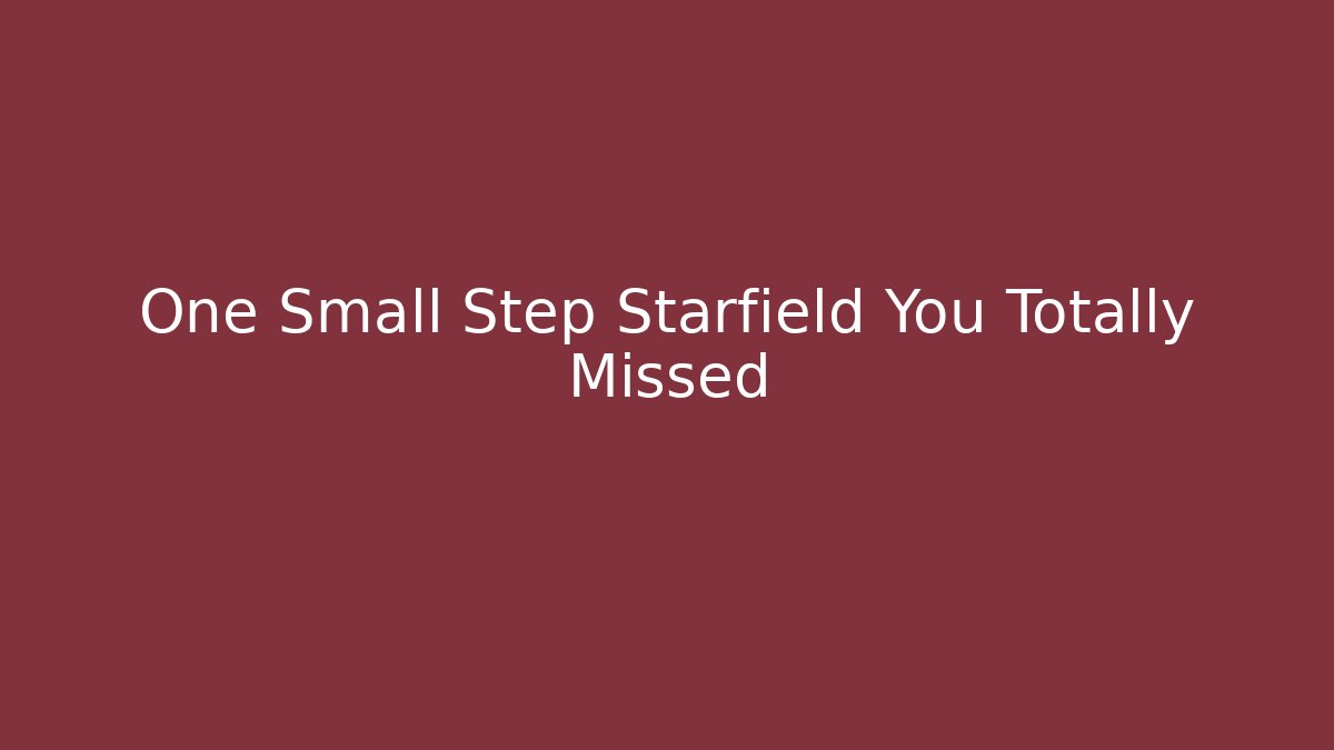 One Small Step Starfield You Totally Missed