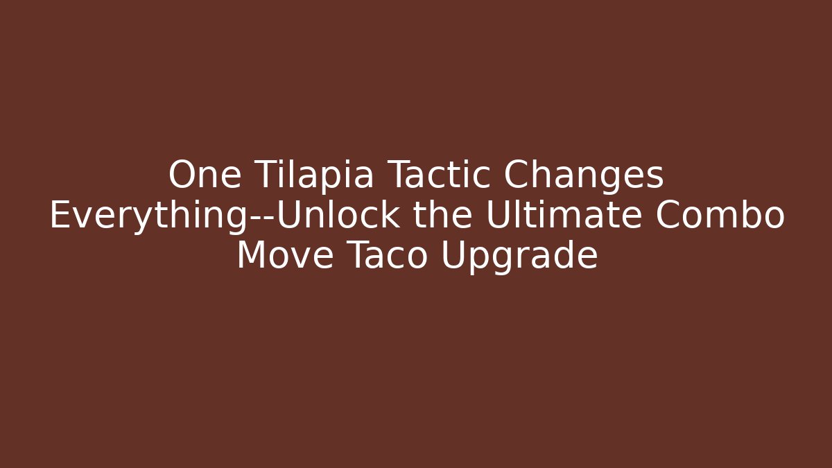 One Tilapia Tactic Changes Everything—Unlock the Ultimate Combo Move Taco Upgrade