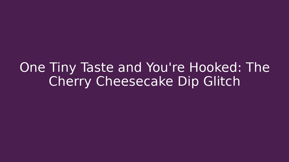 One Tiny Taste and You're Hooked: The Cherry Cheesecake Dip Glitch