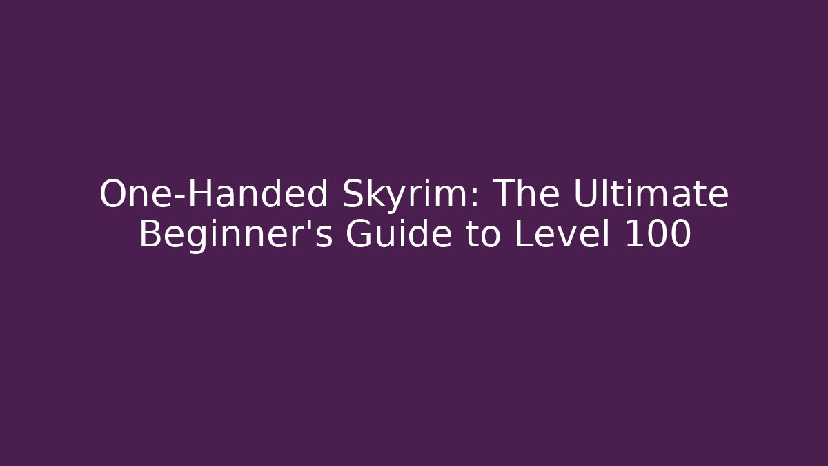 One-Handed Skyrim: The Ultimate Beginner's Guide to Level 100