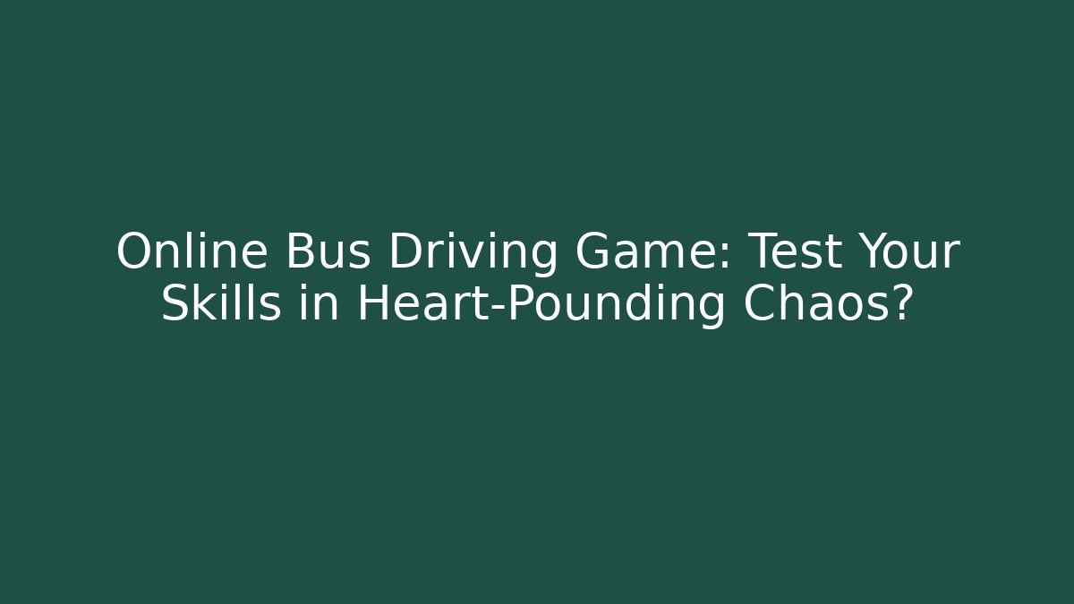Online Bus Driving Game: Test Your Skills in Heart-Pounding Chaos?
