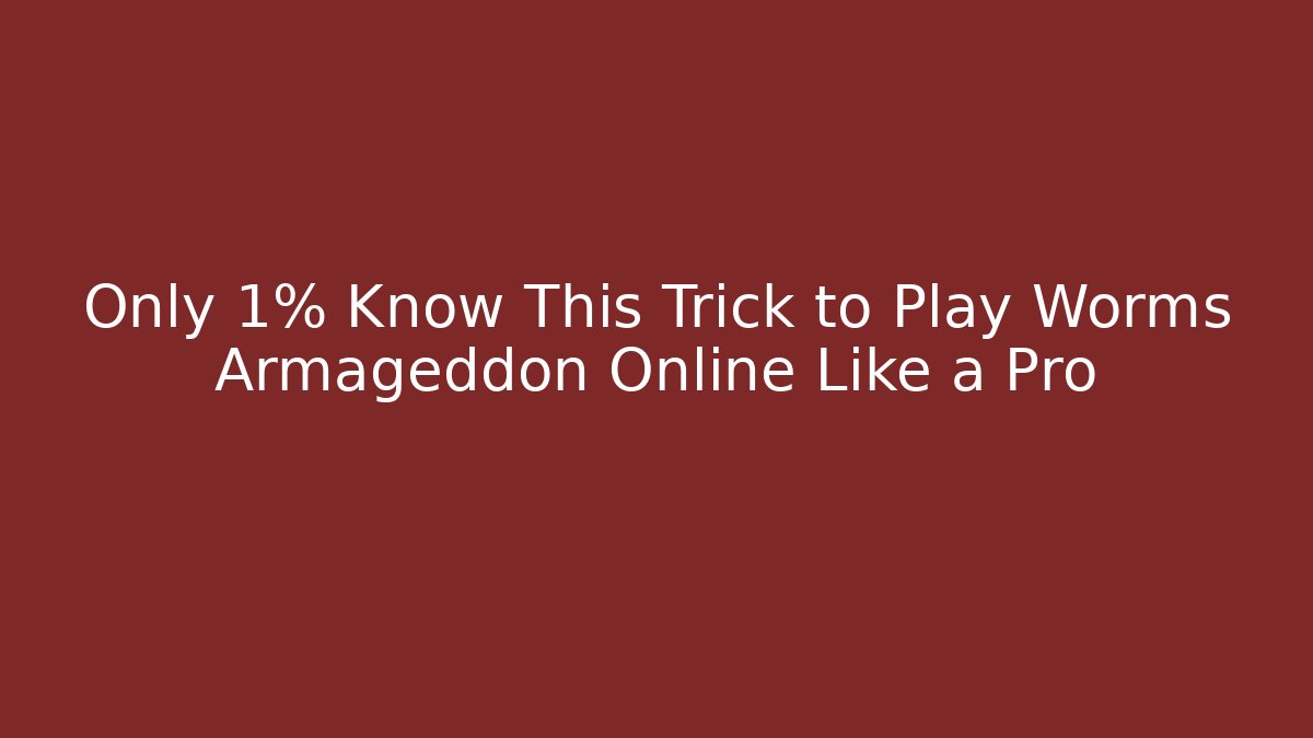 Only 1% Know This Trick to Play Worms Armageddon Online Like a Pro