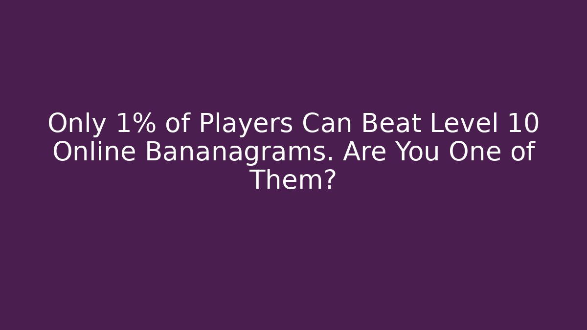 Only 1% of Players Can Beat Level 10 Online Bananagrams. Are You One of Them?