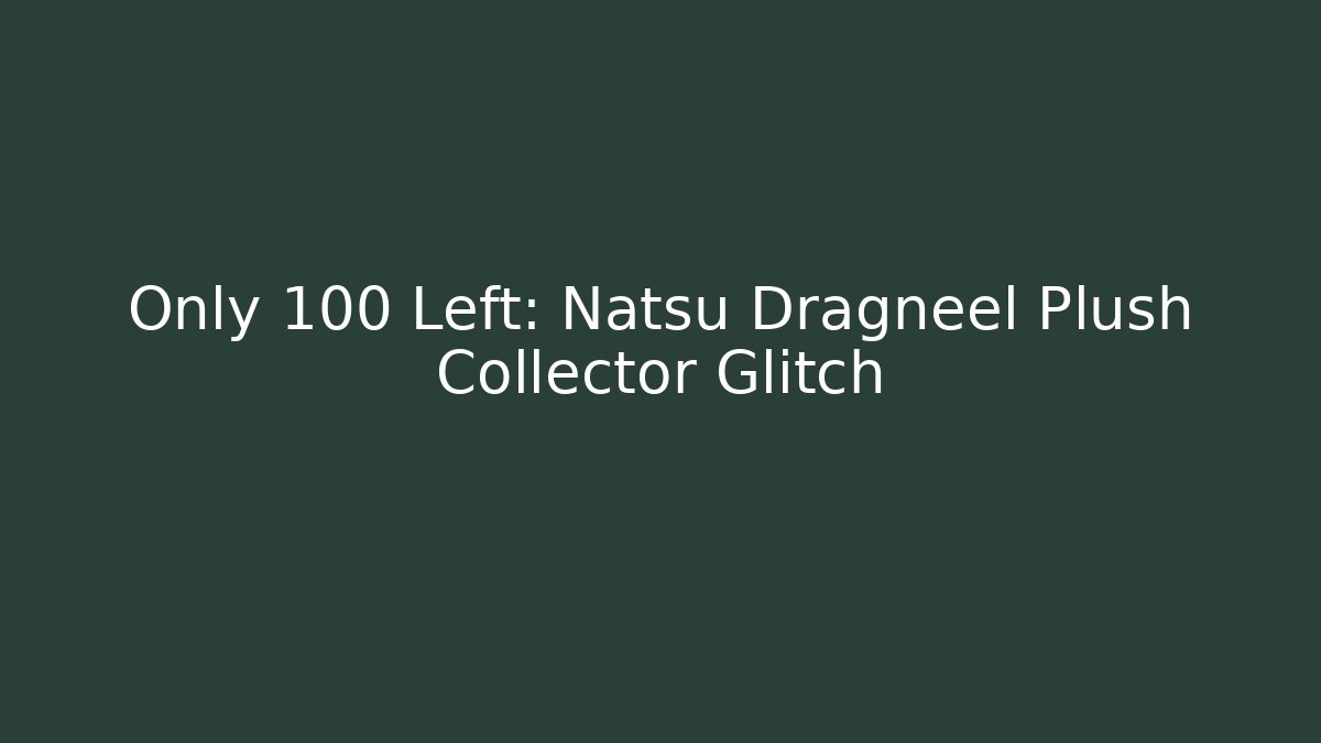 Only 100 Left: Natsu Dragneel Plush Collector Glitch
